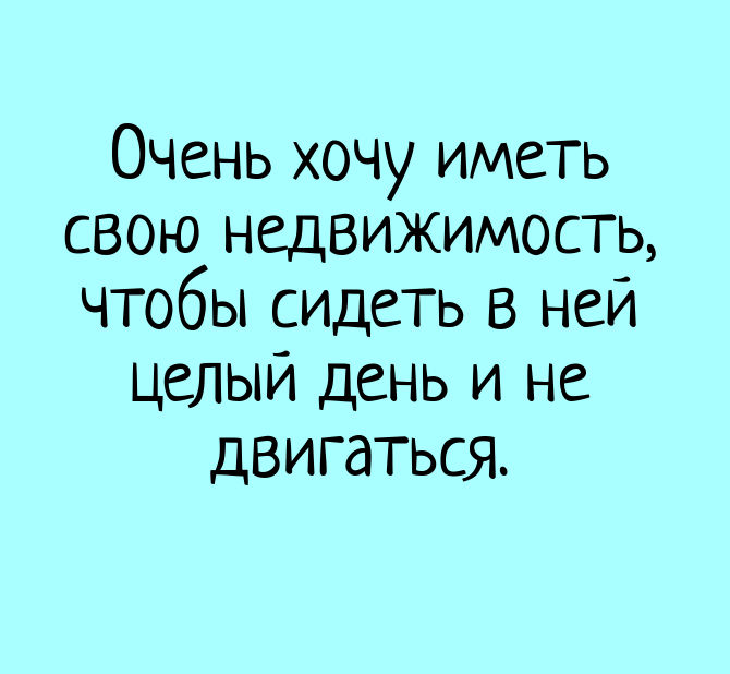 изображение: Очень хочу иметь свою недвижимость, чтобы сидеть в ней целый день и не двигаться. #Прикол