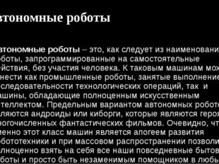 Автономные роботы Автономные роботы – это, как следует из наименования, робот